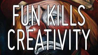 “Fun” kills creativity